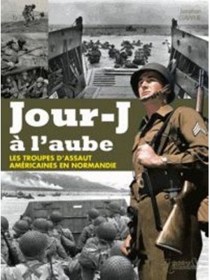 JOUR-J A L'AUBE - LES TROUPES D'ASSAUT AMERICAINES EN NORMANDIE