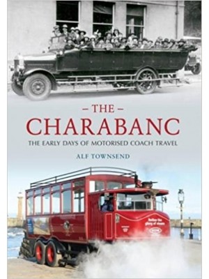 THE CHARABANC - THE EARLY DAYS OF MOTORISED COACH TRAVEL - Livre de Albert Townsend