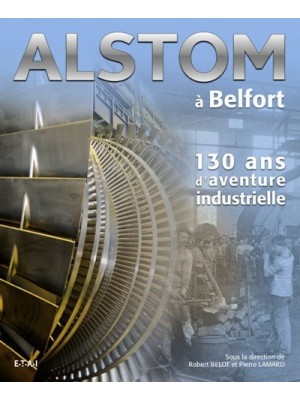 ALSTOM A BELFORT - 130 ANS D'AVENTURE INDUSTRIELLE