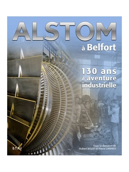 ALSTOM A BELFORT - 130 ANS D'AVENTURE INDUSTRIELLE