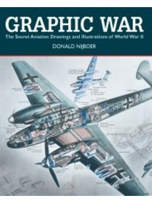 GRAPHIC WAR : THE SECRET AVIATION DRAWINGS AND ILLUSTRATIONS OF WWII