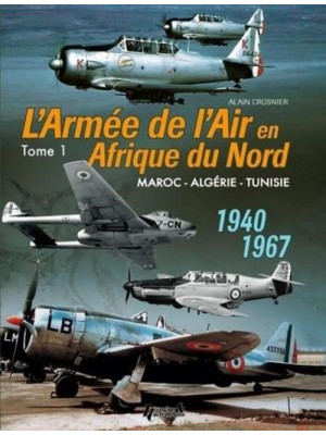 L'ARMEE DE L'AIR EN AFRIQUE DU NORD 1940 - 1967 TOME 1