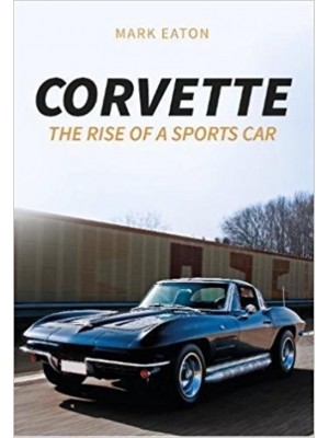 CORVETTE : THE RISE OF A SPORTS CAR