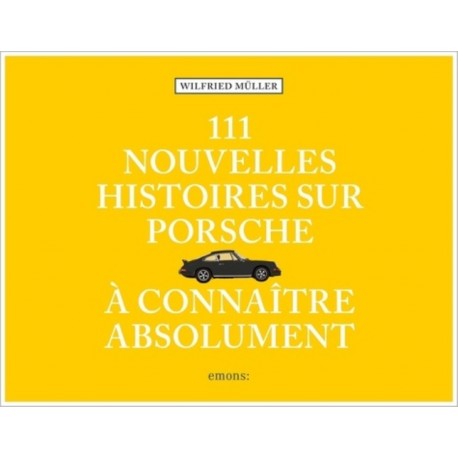 111 NOUVELLES HISTOIRES SUR PORSCHE A CONNAITRE ABSOLUMENT