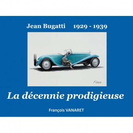 JEAN BUGATTI LA DECENNIE PRODIGIEUSE 1929-1939