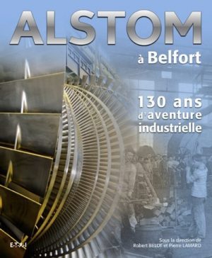 ALSTOM A BELFORT - 130 ANS D'AVENTURE INDUSTRIELLE
