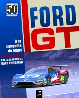 FORD GT, 50 ANS A LA CONQUETE DU MANS
