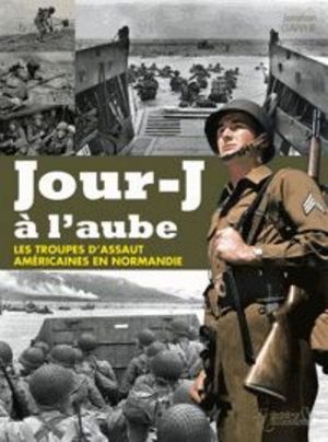 JOUR-J A L'AUBE - LES TROUPES D'ASSAUT AMERICAINES EN NORMANDIE