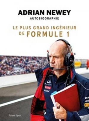 ADRIAN NEWEY AUTOBIOGRAPHIE : LE PLUS GRAND INGENIEUR DE FORMULE 1