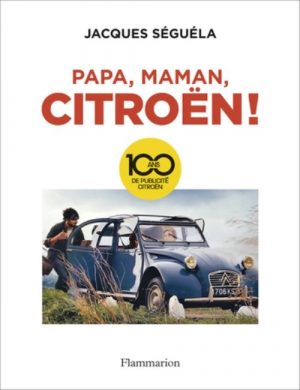 PAPA, MAMAN, CITROEN ! 100 ANS DE PUBLICITE CITROEN