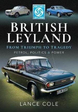 BRITISH LEYLAND FROM TRIUMPH TO TRAGEDY. PETROL, POLITICS AND POWER
