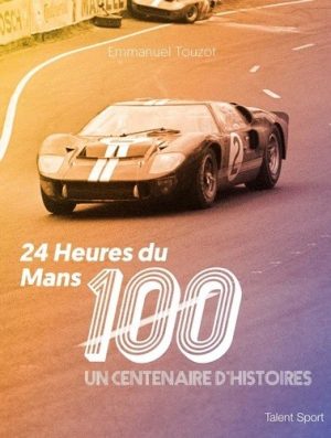 24 HEURES DU MANS UN CENTENAIRE D'HISTOIRES
