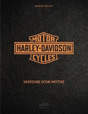 HARLEY DAVIDSON MOTOR CYCLES - HISTOIRE D'UN MYTHE