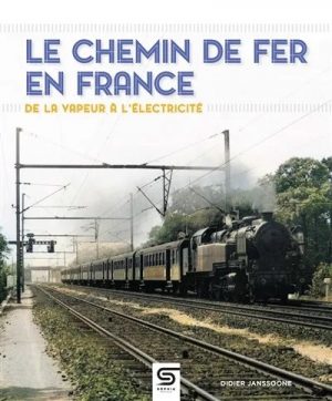 LE CHEMIN DE FER EN FRANCE - DE LA VAPEUR A L'ELECTRICITE