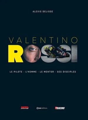 VALENTINO ROSSI - LE PILOTE L'HOMME LE MENTOR SES DISCIPLES