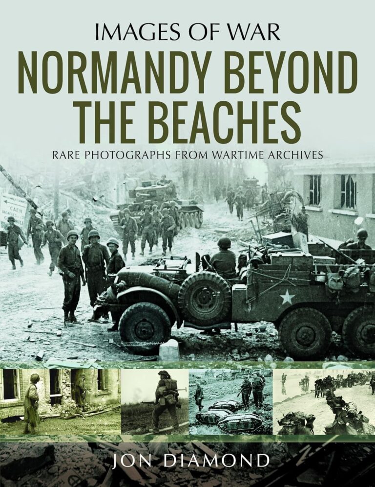NORMANDY BEYOND THE BEACHES- RARE PHOTOGRAPHS FROM WARTIME ARCHIVES