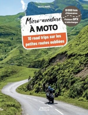 MICRO-AVENTURE A MOTO - 10 ROAD-TRIPS SUR LES PETITES ROUTES OUBLIEES